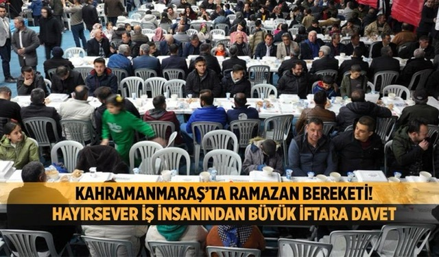 Kahramanmaraş’ta Ramazan Bereketi! Hayırsever İş İnsanından Büyük İftara davet