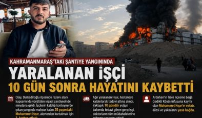 Kahramanmaraş’taki Şantiye Yangınında Yaralanan İşçi 10 Gün Sonra Hayatını Kaybetti